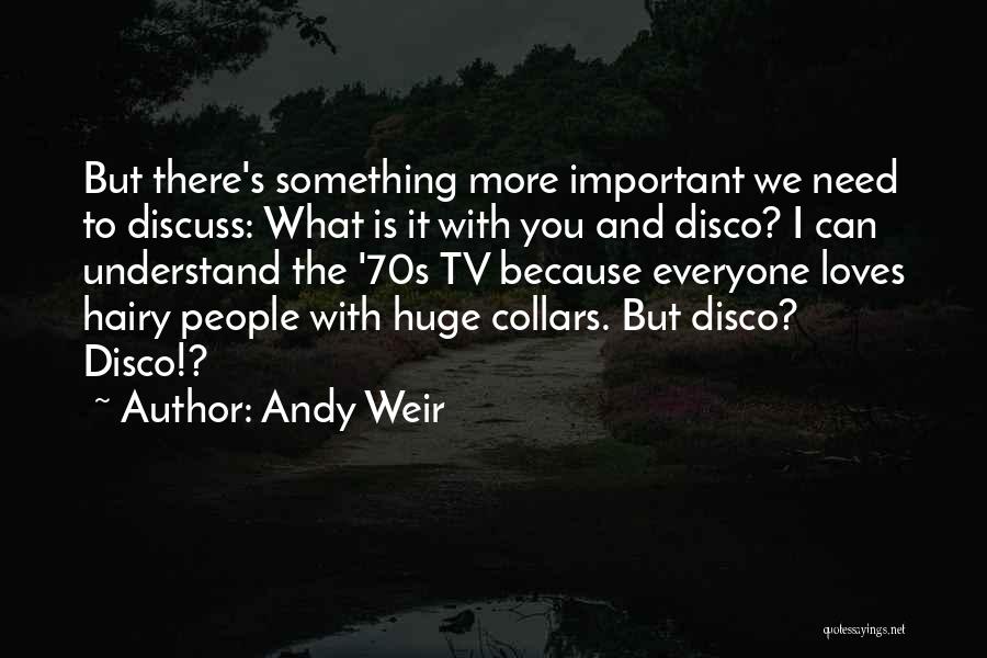 Andy Weir Quotes: But There's Something More Important We Need To Discuss: What Is It With You And Disco? I Can Understand The