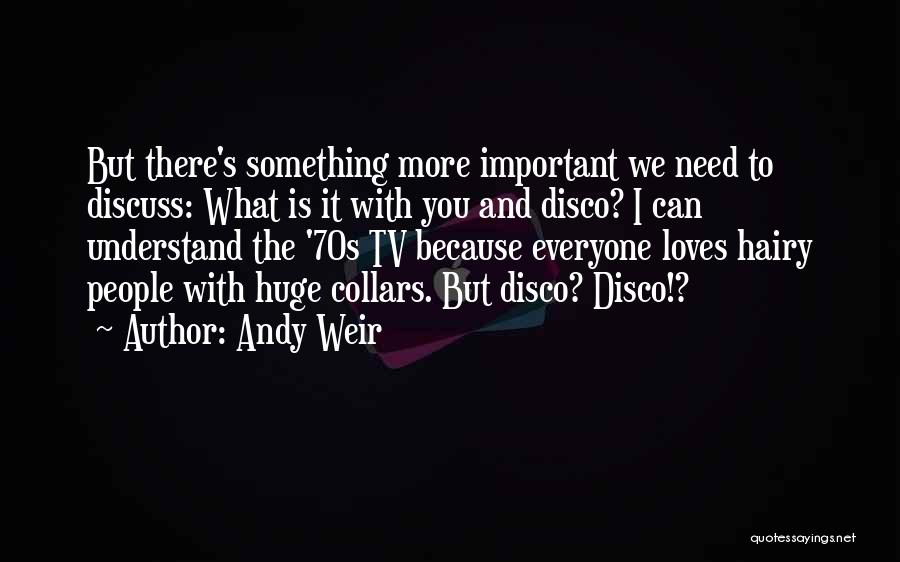 Andy Weir Quotes: But There's Something More Important We Need To Discuss: What Is It With You And Disco? I Can Understand The