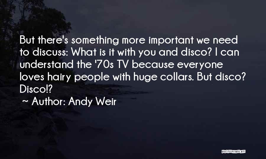 Andy Weir Quotes: But There's Something More Important We Need To Discuss: What Is It With You And Disco? I Can Understand The