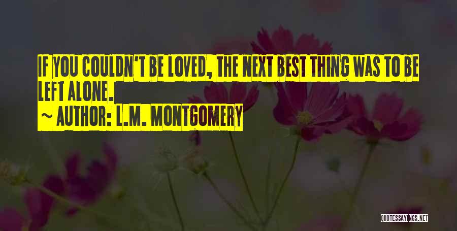 L.M. Montgomery Quotes: If You Couldn't Be Loved, The Next Best Thing Was To Be Left Alone.