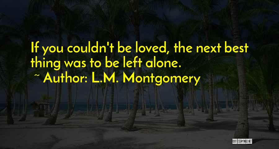 L.M. Montgomery Quotes: If You Couldn't Be Loved, The Next Best Thing Was To Be Left Alone.