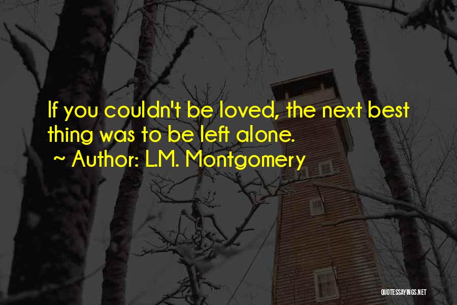 L.M. Montgomery Quotes: If You Couldn't Be Loved, The Next Best Thing Was To Be Left Alone.