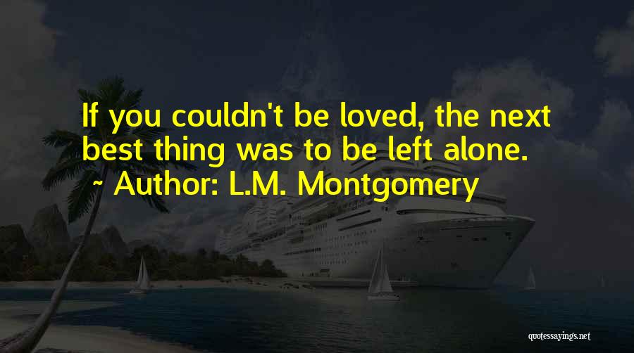 L.M. Montgomery Quotes: If You Couldn't Be Loved, The Next Best Thing Was To Be Left Alone.