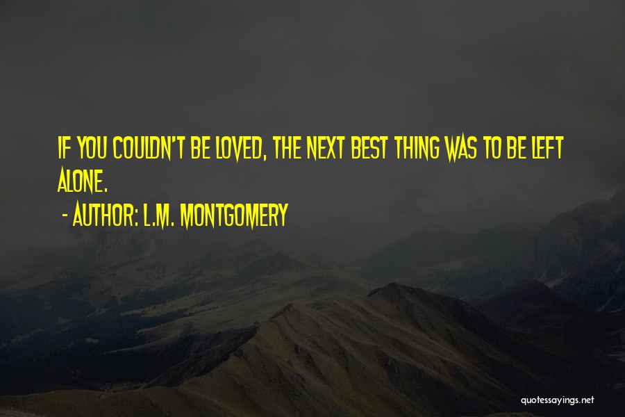 L.M. Montgomery Quotes: If You Couldn't Be Loved, The Next Best Thing Was To Be Left Alone.