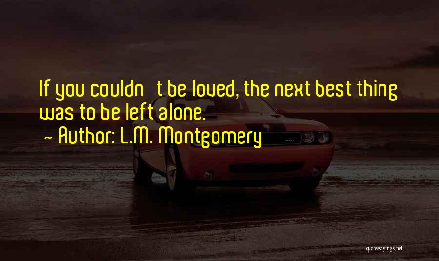 L.M. Montgomery Quotes: If You Couldn't Be Loved, The Next Best Thing Was To Be Left Alone.