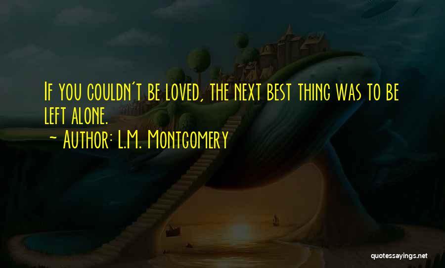 L.M. Montgomery Quotes: If You Couldn't Be Loved, The Next Best Thing Was To Be Left Alone.