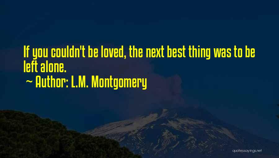 L.M. Montgomery Quotes: If You Couldn't Be Loved, The Next Best Thing Was To Be Left Alone.