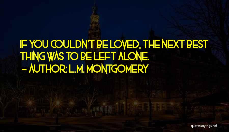 L.M. Montgomery Quotes: If You Couldn't Be Loved, The Next Best Thing Was To Be Left Alone.