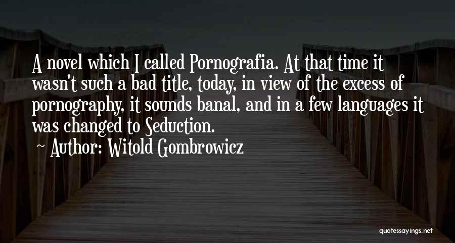 Witold Gombrowicz Quotes: A Novel Which I Called Pornografia. At That Time It Wasn't Such A Bad Title, Today, In View Of The