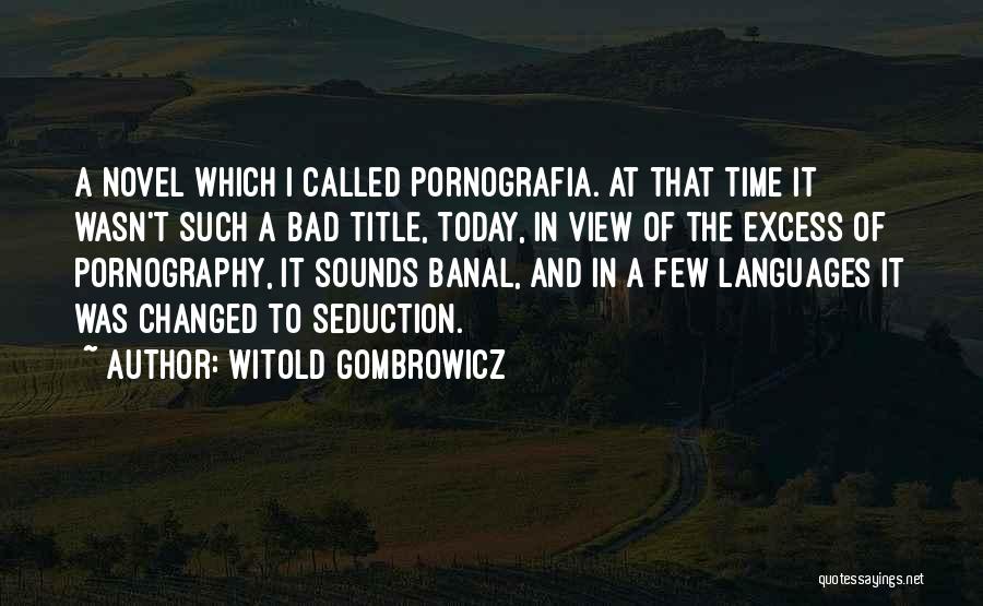 Witold Gombrowicz Quotes: A Novel Which I Called Pornografia. At That Time It Wasn't Such A Bad Title, Today, In View Of The