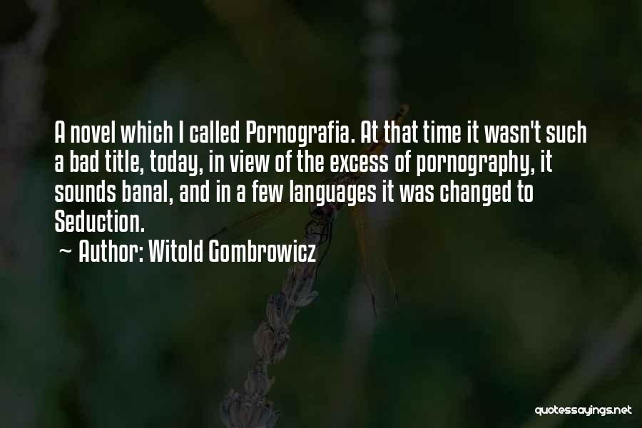 Witold Gombrowicz Quotes: A Novel Which I Called Pornografia. At That Time It Wasn't Such A Bad Title, Today, In View Of The