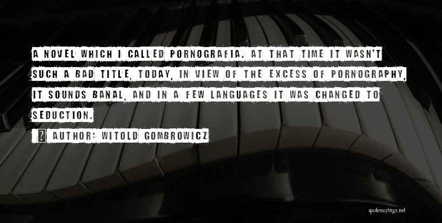 Witold Gombrowicz Quotes: A Novel Which I Called Pornografia. At That Time It Wasn't Such A Bad Title, Today, In View Of The