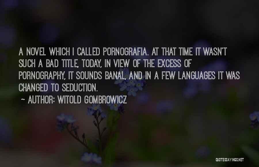 Witold Gombrowicz Quotes: A Novel Which I Called Pornografia. At That Time It Wasn't Such A Bad Title, Today, In View Of The