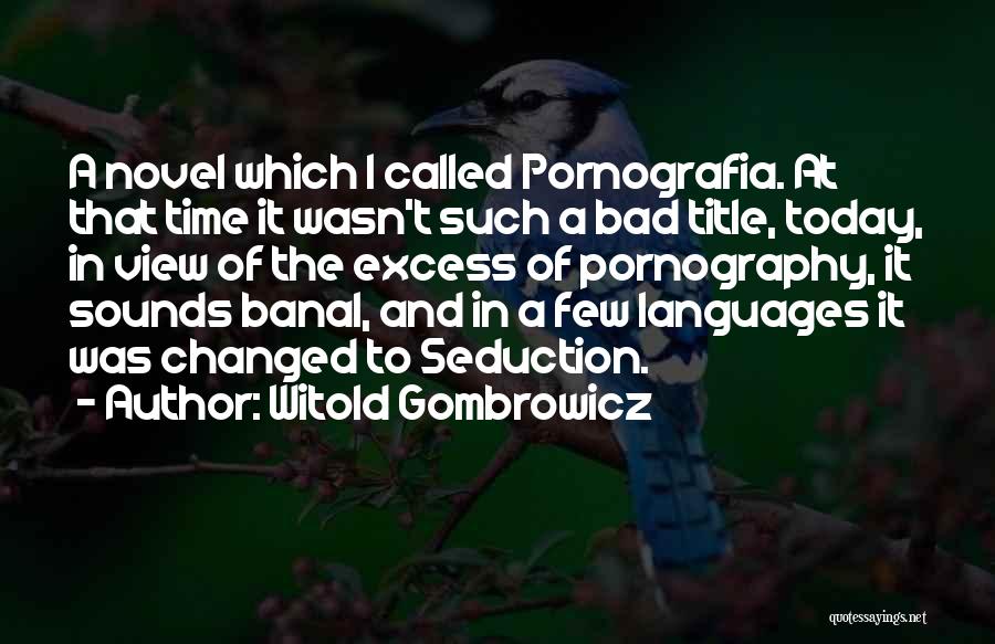 Witold Gombrowicz Quotes: A Novel Which I Called Pornografia. At That Time It Wasn't Such A Bad Title, Today, In View Of The