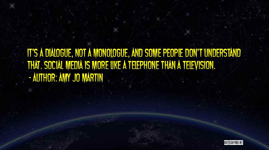 Amy Jo Martin Quotes: It's A Dialogue, Not A Monologue, And Some People Don't Understand That. Social Media Is More Like A Telephone Than