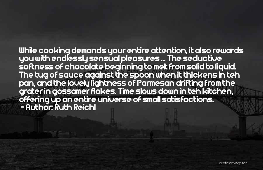 Ruth Reichl Quotes: While Cooking Demands Your Entire Attention, It Also Rewards You With Endlessly Sensual Pleasures ... The Seductive Softness Of Chocolate