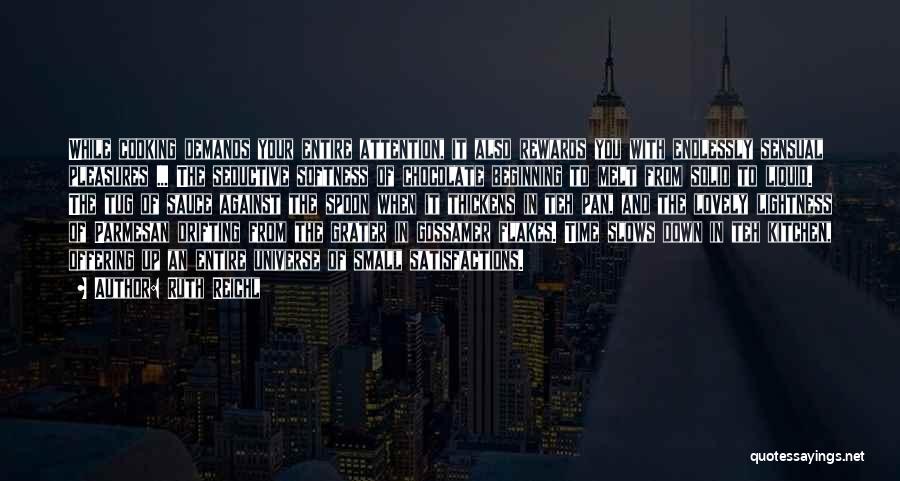 Ruth Reichl Quotes: While Cooking Demands Your Entire Attention, It Also Rewards You With Endlessly Sensual Pleasures ... The Seductive Softness Of Chocolate