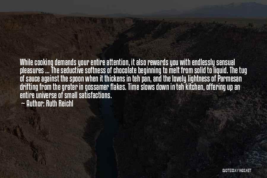 Ruth Reichl Quotes: While Cooking Demands Your Entire Attention, It Also Rewards You With Endlessly Sensual Pleasures ... The Seductive Softness Of Chocolate