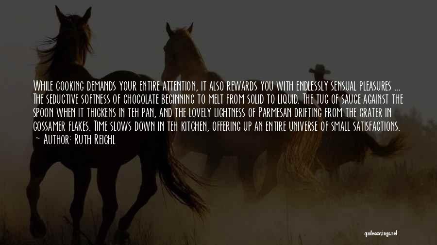 Ruth Reichl Quotes: While Cooking Demands Your Entire Attention, It Also Rewards You With Endlessly Sensual Pleasures ... The Seductive Softness Of Chocolate