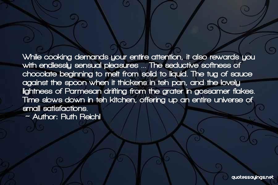 Ruth Reichl Quotes: While Cooking Demands Your Entire Attention, It Also Rewards You With Endlessly Sensual Pleasures ... The Seductive Softness Of Chocolate