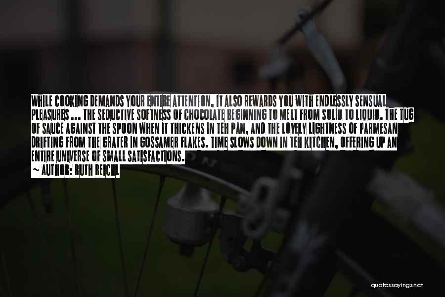 Ruth Reichl Quotes: While Cooking Demands Your Entire Attention, It Also Rewards You With Endlessly Sensual Pleasures ... The Seductive Softness Of Chocolate