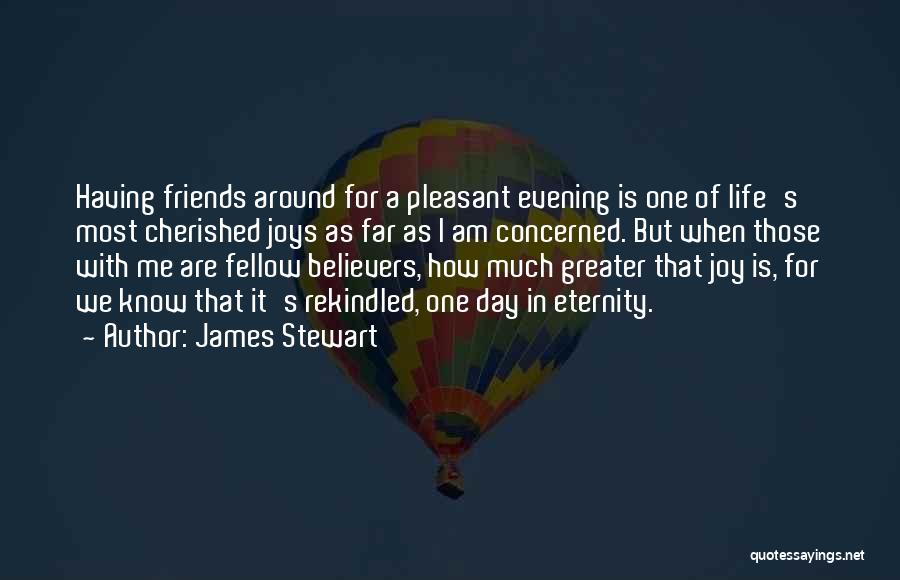 James Stewart Quotes: Having Friends Around For A Pleasant Evening Is One Of Life's Most Cherished Joys As Far As I Am Concerned.