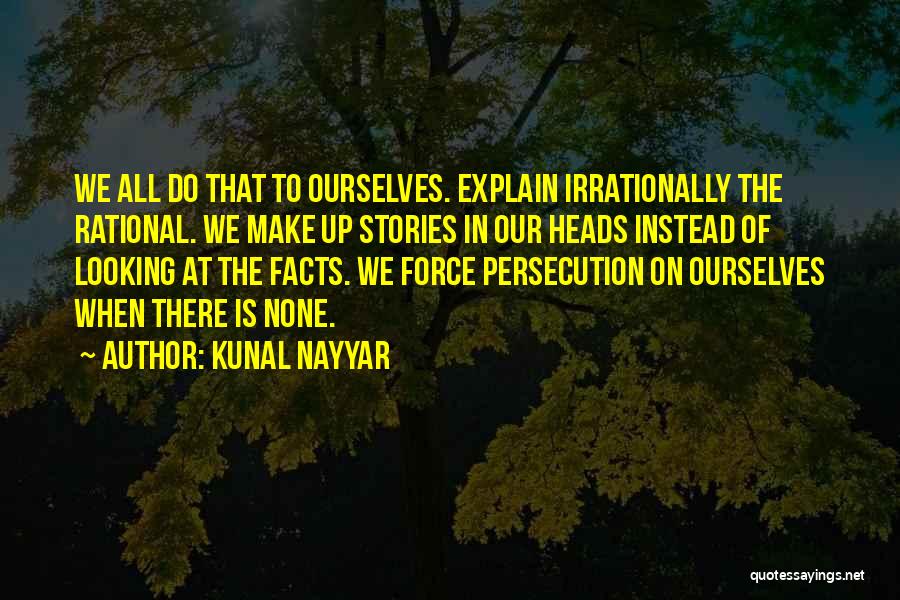 Kunal Nayyar Quotes: We All Do That To Ourselves. Explain Irrationally The Rational. We Make Up Stories In Our Heads Instead Of Looking