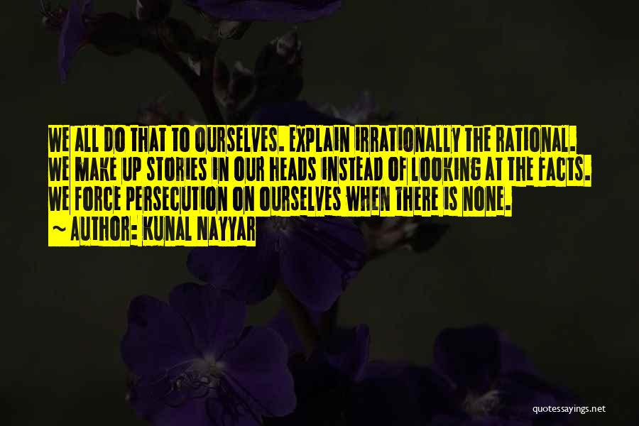 Kunal Nayyar Quotes: We All Do That To Ourselves. Explain Irrationally The Rational. We Make Up Stories In Our Heads Instead Of Looking