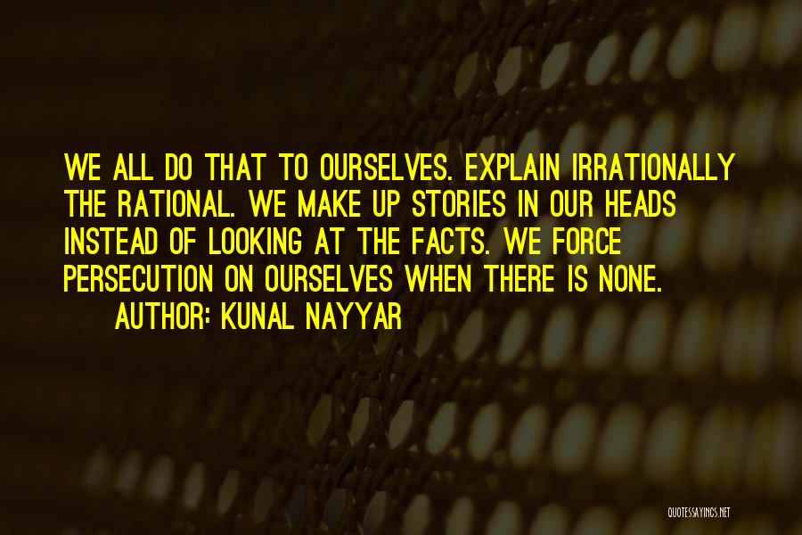 Kunal Nayyar Quotes: We All Do That To Ourselves. Explain Irrationally The Rational. We Make Up Stories In Our Heads Instead Of Looking