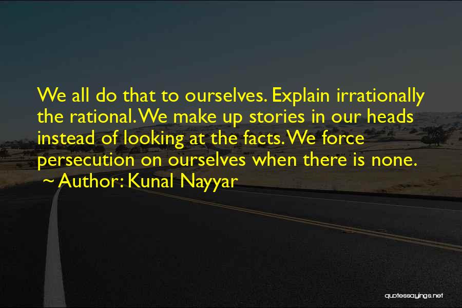 Kunal Nayyar Quotes: We All Do That To Ourselves. Explain Irrationally The Rational. We Make Up Stories In Our Heads Instead Of Looking