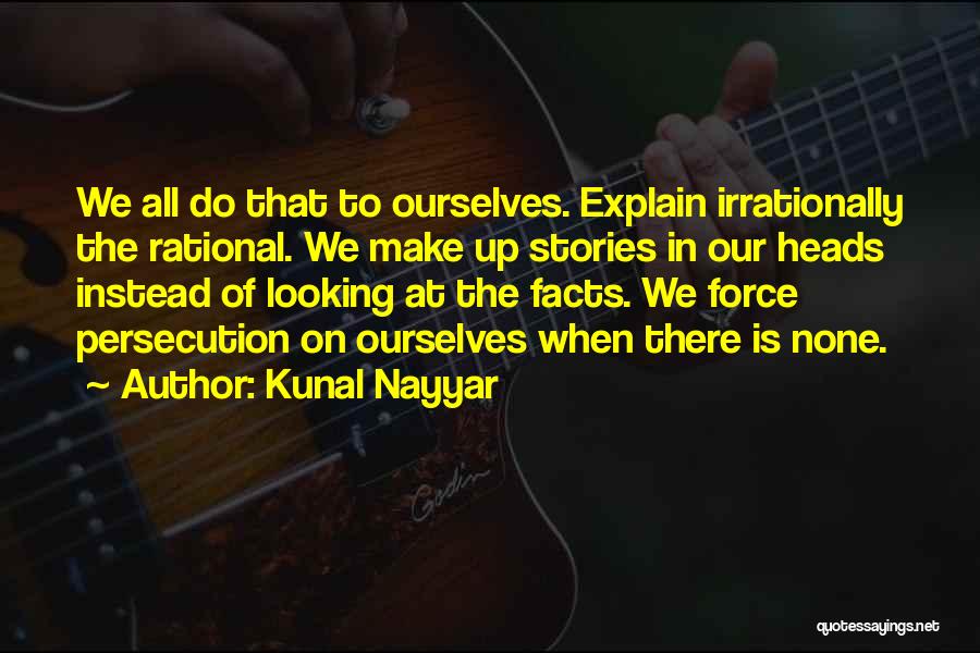 Kunal Nayyar Quotes: We All Do That To Ourselves. Explain Irrationally The Rational. We Make Up Stories In Our Heads Instead Of Looking