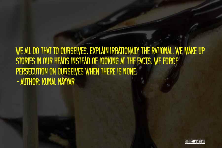 Kunal Nayyar Quotes: We All Do That To Ourselves. Explain Irrationally The Rational. We Make Up Stories In Our Heads Instead Of Looking