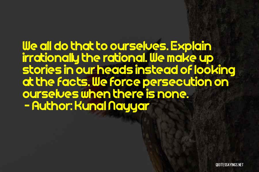 Kunal Nayyar Quotes: We All Do That To Ourselves. Explain Irrationally The Rational. We Make Up Stories In Our Heads Instead Of Looking