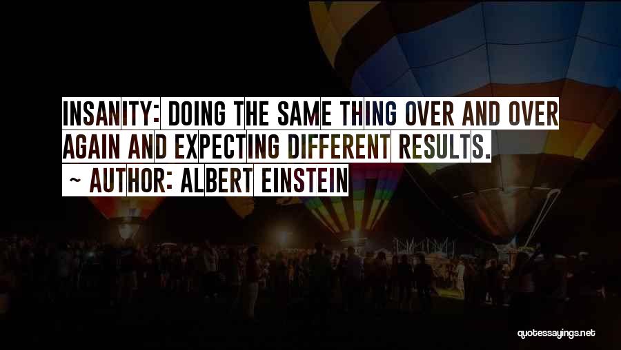 Albert Einstein Quotes: Insanity: Doing The Same Thing Over And Over Again And Expecting Different Results.