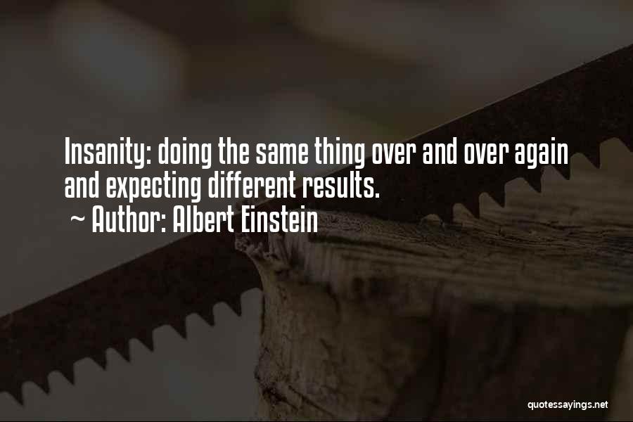 Albert Einstein Quotes: Insanity: Doing The Same Thing Over And Over Again And Expecting Different Results.