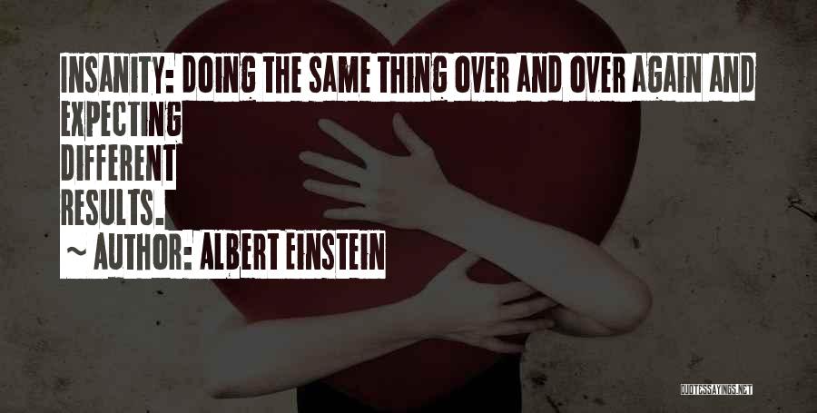 Albert Einstein Quotes: Insanity: Doing The Same Thing Over And Over Again And Expecting Different Results.