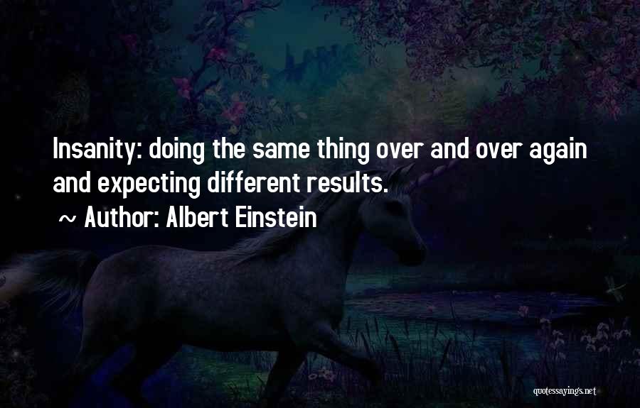 Albert Einstein Quotes: Insanity: Doing The Same Thing Over And Over Again And Expecting Different Results.