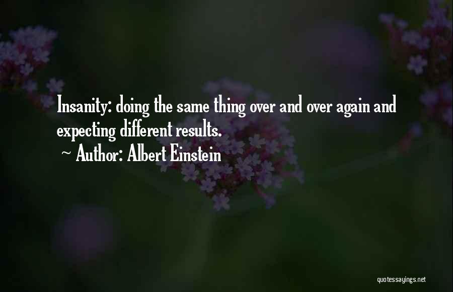 Albert Einstein Quotes: Insanity: Doing The Same Thing Over And Over Again And Expecting Different Results.