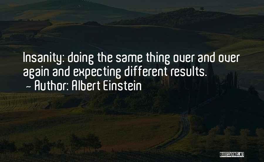 Albert Einstein Quotes: Insanity: Doing The Same Thing Over And Over Again And Expecting Different Results.