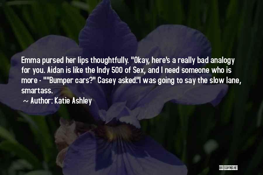 Katie Ashley Quotes: Emma Pursed Her Lips Thoughtfully. Okay, Here's A Really Bad Analogy For You. Aidan Is Like The Indy 500 Of