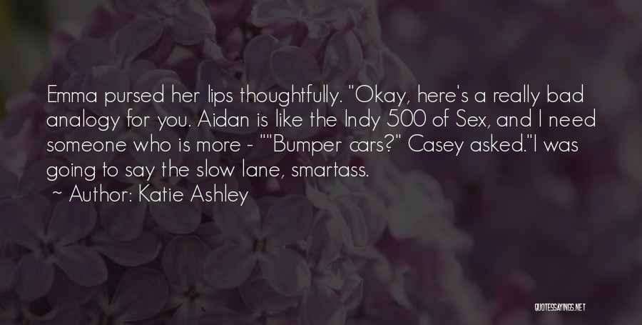 Katie Ashley Quotes: Emma Pursed Her Lips Thoughtfully. Okay, Here's A Really Bad Analogy For You. Aidan Is Like The Indy 500 Of