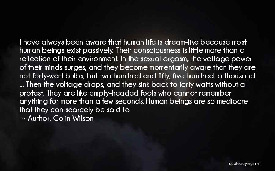 Colin Wilson Quotes: I Have Always Been Aware That Human Life Is Dream-like Because Most Human Beings Exist Passively. Their Consciousness Is Little