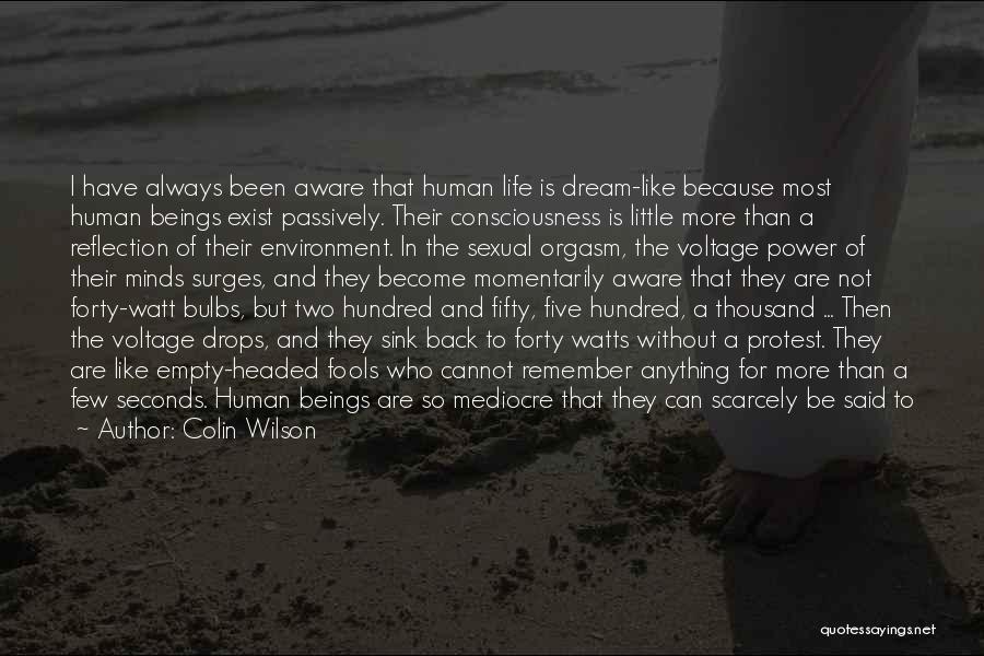 Colin Wilson Quotes: I Have Always Been Aware That Human Life Is Dream-like Because Most Human Beings Exist Passively. Their Consciousness Is Little