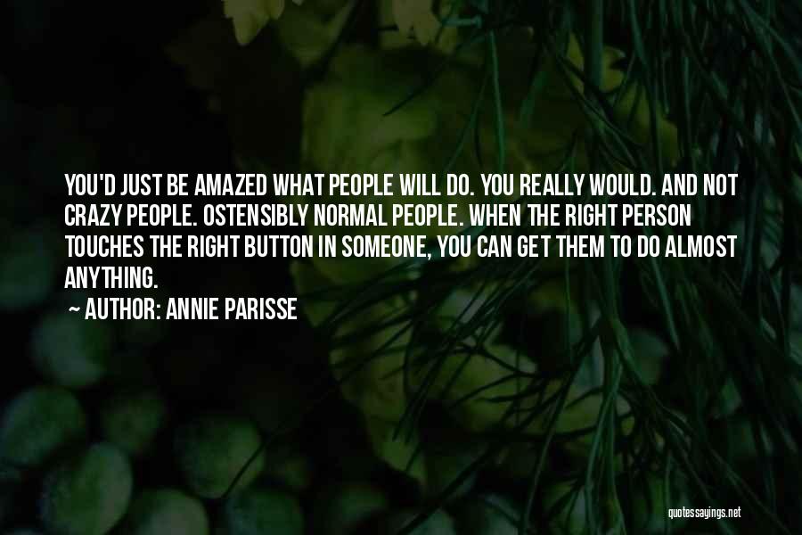 Annie Parisse Quotes: You'd Just Be Amazed What People Will Do. You Really Would. And Not Crazy People. Ostensibly Normal People. When The