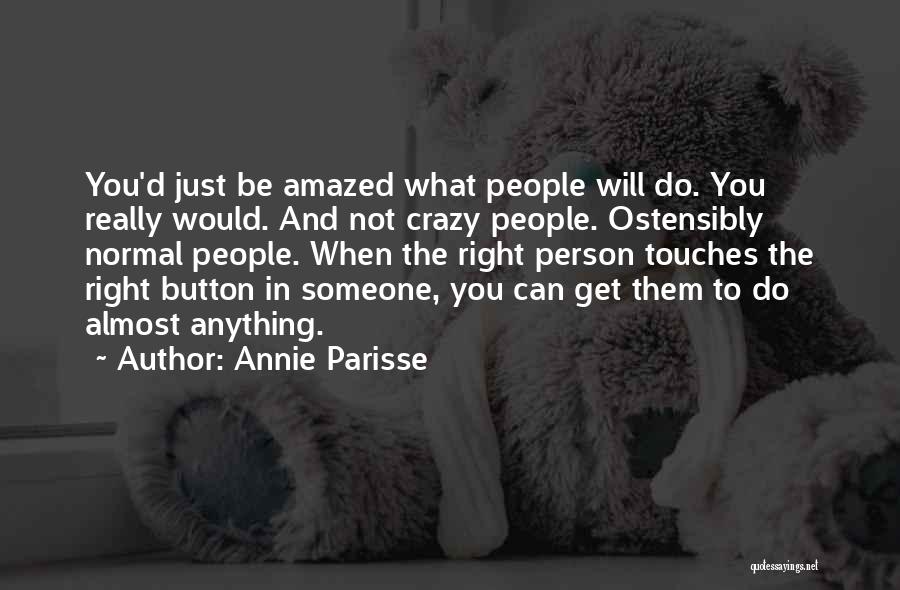 Annie Parisse Quotes: You'd Just Be Amazed What People Will Do. You Really Would. And Not Crazy People. Ostensibly Normal People. When The