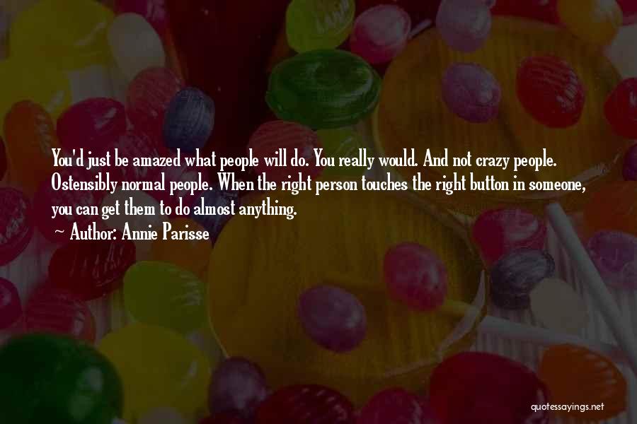 Annie Parisse Quotes: You'd Just Be Amazed What People Will Do. You Really Would. And Not Crazy People. Ostensibly Normal People. When The