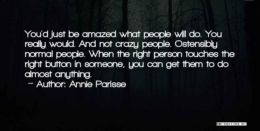 Annie Parisse Quotes: You'd Just Be Amazed What People Will Do. You Really Would. And Not Crazy People. Ostensibly Normal People. When The