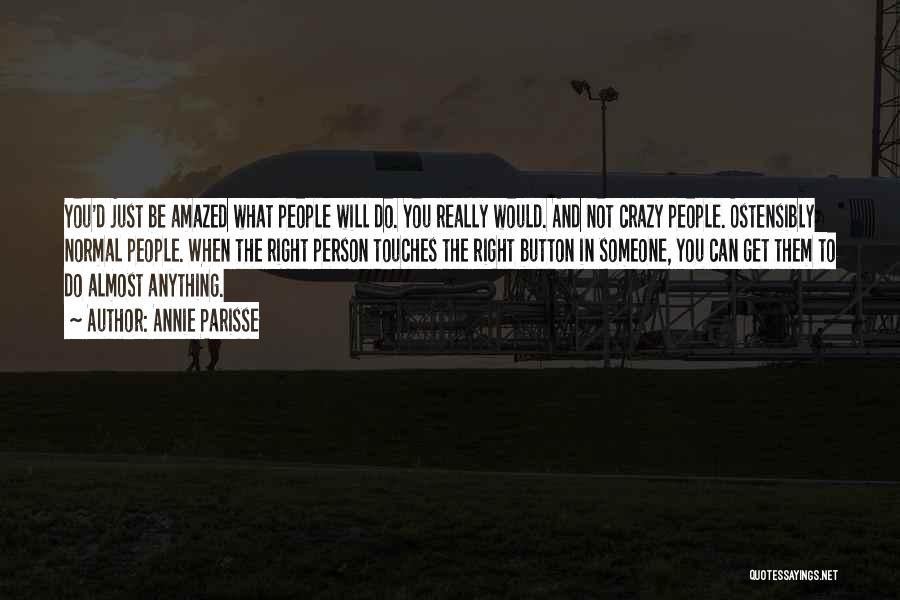 Annie Parisse Quotes: You'd Just Be Amazed What People Will Do. You Really Would. And Not Crazy People. Ostensibly Normal People. When The