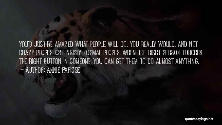 Annie Parisse Quotes: You'd Just Be Amazed What People Will Do. You Really Would. And Not Crazy People. Ostensibly Normal People. When The