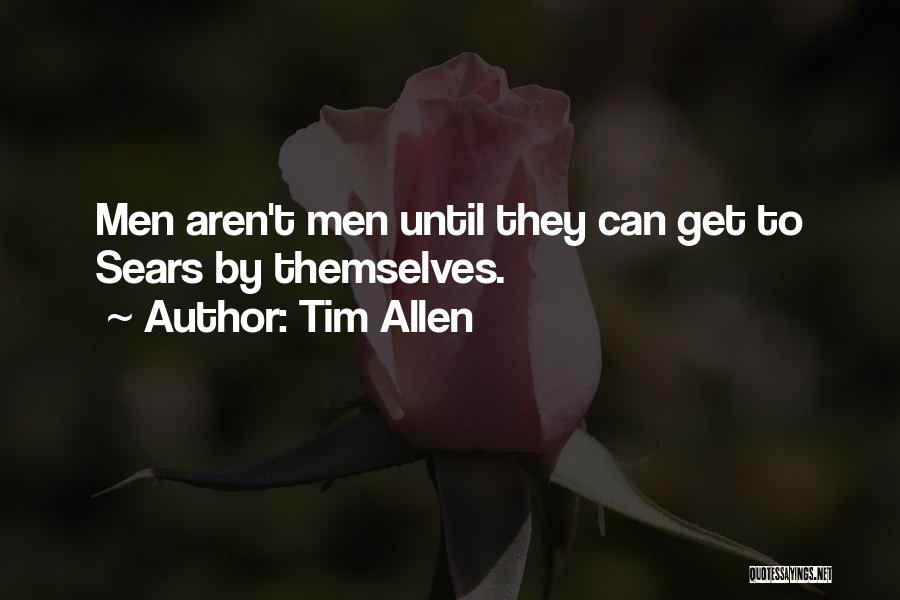 Tim Allen Quotes: Men Aren't Men Until They Can Get To Sears By Themselves.